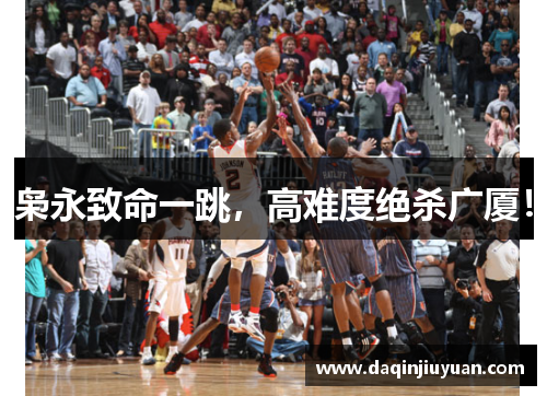 枭永致命一跳，高难度绝杀广厦！