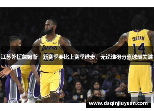 江苏外援詹姆斯：新赛季要比上赛季进步，无论谁得分赢球最关键
